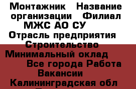 Монтажник › Название организации ­ Филиал МЖС АО СУ-155 › Отрасль предприятия ­ Строительство › Минимальный оклад ­ 45 000 - Все города Работа » Вакансии   . Калининградская обл.,Приморск г.